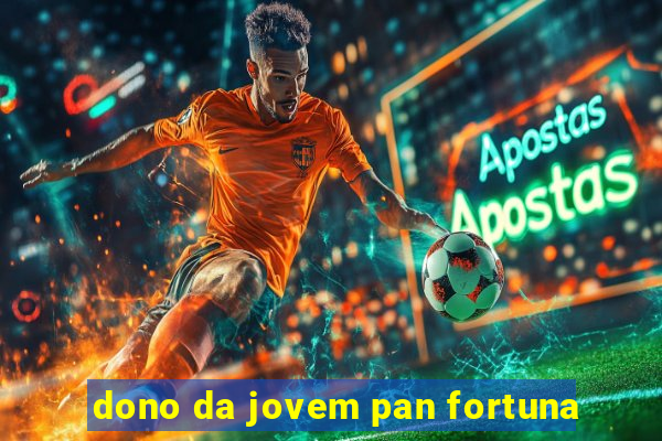 dono da jovem pan fortuna